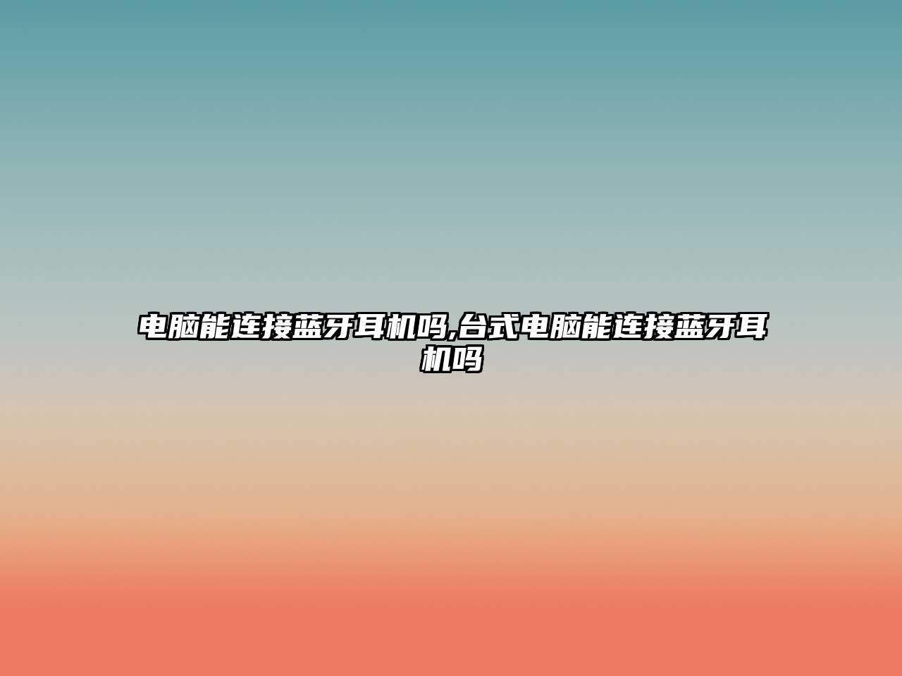 電腦能連接藍(lán)牙耳機(jī)嗎,臺式電腦能連接藍(lán)牙耳機(jī)嗎
