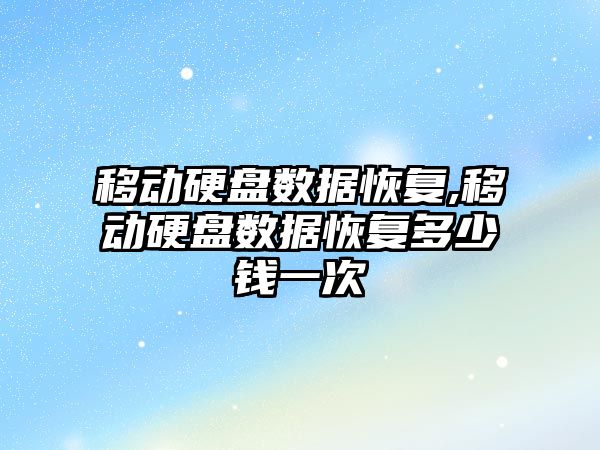 移動(dòng)硬盤數(shù)據(jù)恢復(fù),移動(dòng)硬盤數(shù)據(jù)恢復(fù)多少錢一次