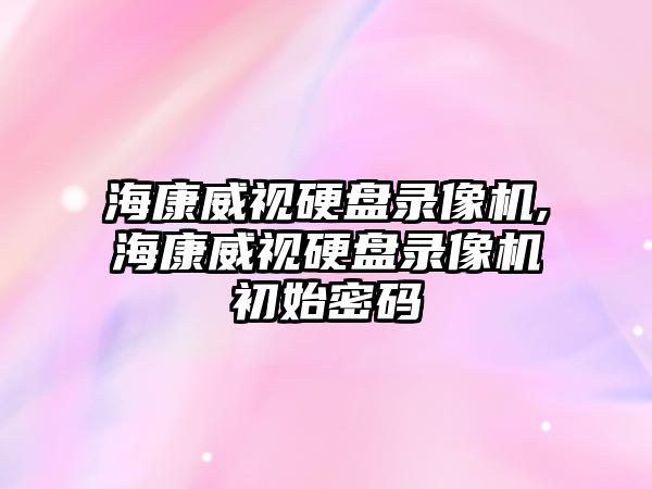 ?？低曈脖P錄像機(jī),?？低曈脖P錄像機(jī)初始密碼
