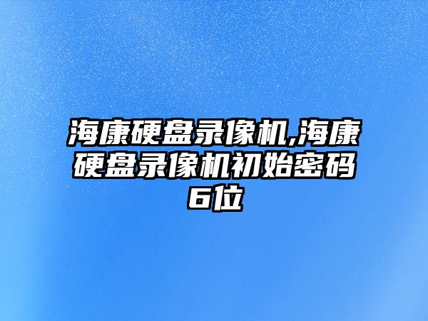 ?？涤脖P錄像機,?？涤脖P錄像機初始密碼6位