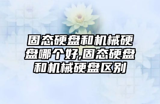 固態(tài)硬盤和機(jī)械硬盤哪個好,固態(tài)硬盤和機(jī)械硬盤區(qū)別