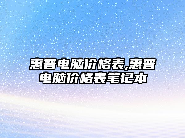 惠普電腦價(jià)格表,惠普電腦價(jià)格表筆記本