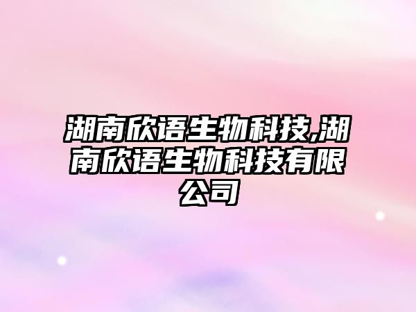 湖南欣語(yǔ)生物科技,湖南欣語(yǔ)生物科技有限公司