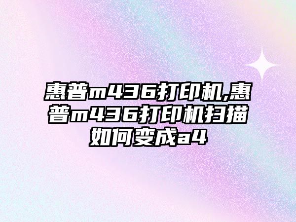 惠普m436打印機(jī),惠普m436打印機(jī)掃描如何變成a4
