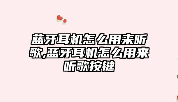 藍(lán)牙耳機(jī)怎么用來聽歌,藍(lán)牙耳機(jī)怎么用來聽歌按鍵