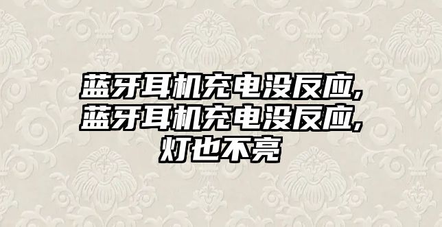 藍(lán)牙耳機(jī)充電沒反應(yīng),藍(lán)牙耳機(jī)充電沒反應(yīng),燈也不亮