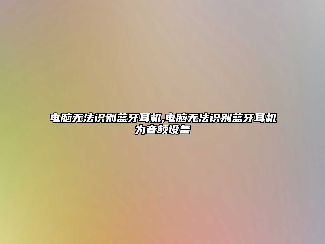 電腦無(wú)法識(shí)別藍(lán)牙耳機(jī),電腦無(wú)法識(shí)別藍(lán)牙耳機(jī)為音頻設(shè)備