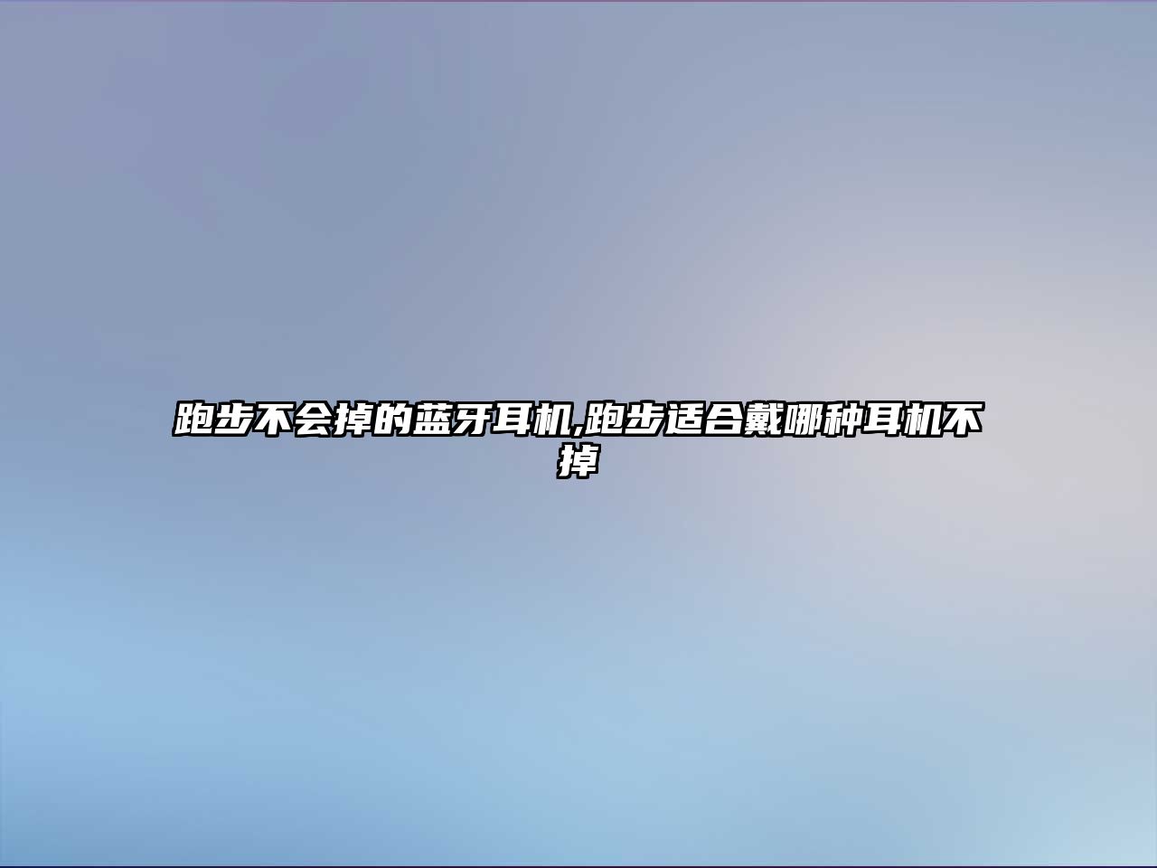 跑步不會(huì)掉的藍(lán)牙耳機(jī),跑步適合戴哪種耳機(jī)不掉