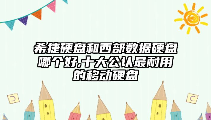 希捷硬盤(pán)和西部數(shù)據(jù)硬盤(pán)哪個(gè)好,十大公認(rèn)最耐用的移動(dòng)硬盤(pán)
