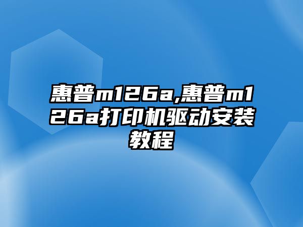 惠普m126a,惠普m126a打印機(jī)驅(qū)動安裝教程