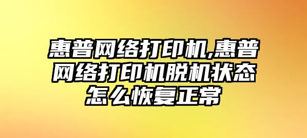 惠普網(wǎng)絡(luò)打印機,惠普網(wǎng)絡(luò)打印機脫機狀態(tài)怎么恢復(fù)正常