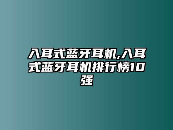 入耳式藍(lán)牙耳機(jī),入耳式藍(lán)牙耳機(jī)排行榜10強(qiáng)