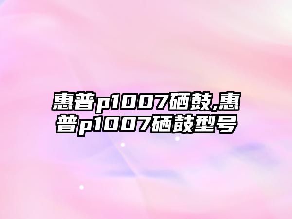 惠普p1007硒鼓,惠普p1007硒鼓型號(hào)