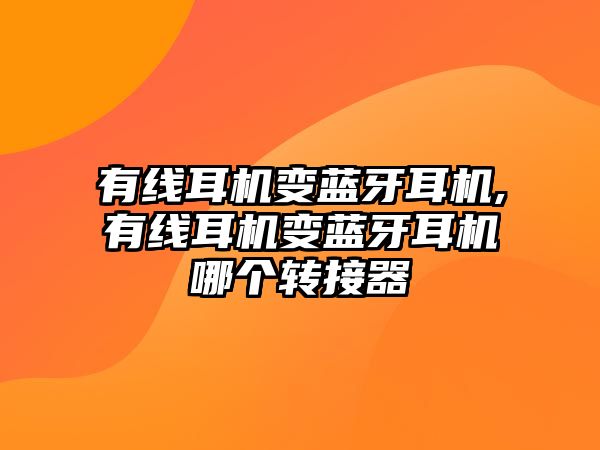 有線耳機(jī)變藍(lán)牙耳機(jī),有線耳機(jī)變藍(lán)牙耳機(jī)哪個(gè)轉(zhuǎn)接器