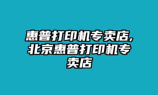 惠普打印機(jī)專賣店,北京惠普打印機(jī)專賣店