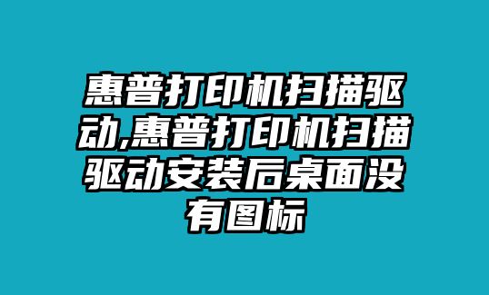 惠普打印機(jī)掃描驅(qū)動(dòng),惠普打印機(jī)掃描驅(qū)動(dòng)安裝后桌面沒(méi)有圖標(biāo)
