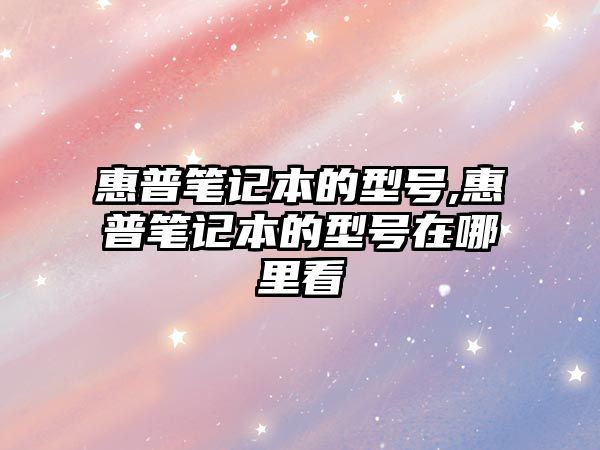 惠普筆記本的型號(hào),惠普筆記本的型號(hào)在哪里看