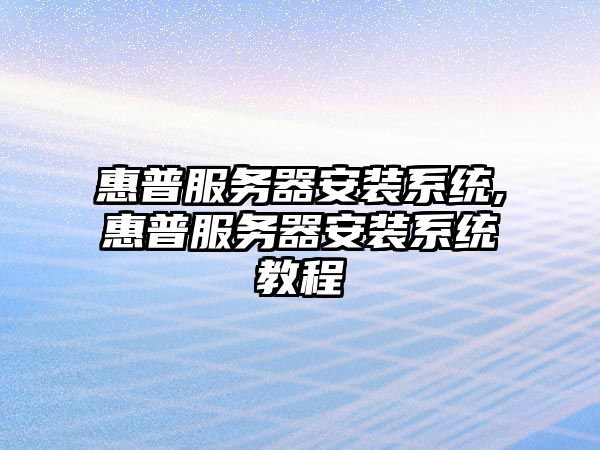 惠普服務器安裝系統(tǒng),惠普服務器安裝系統(tǒng)教程