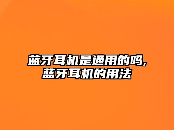藍(lán)牙耳機(jī)是通用的嗎,藍(lán)牙耳機(jī)的用法