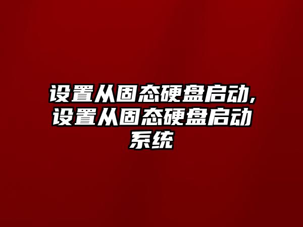設置從固態(tài)硬盤啟動,設置從固態(tài)硬盤啟動系統(tǒng)