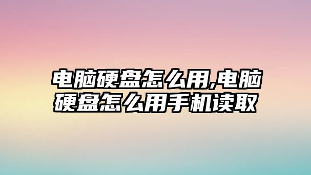 電腦硬盤怎么用,電腦硬盤怎么用手機(jī)讀取