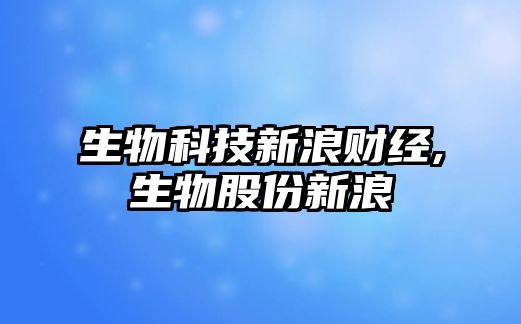 生物科技新浪財經(jīng),生物股份新浪