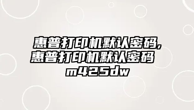 惠普打印機(jī)默認(rèn)密碼,惠普打印機(jī)默認(rèn)密碼 m425dw