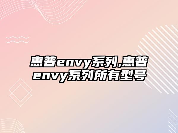 惠普envy系列,惠普envy系列所有型號(hào)