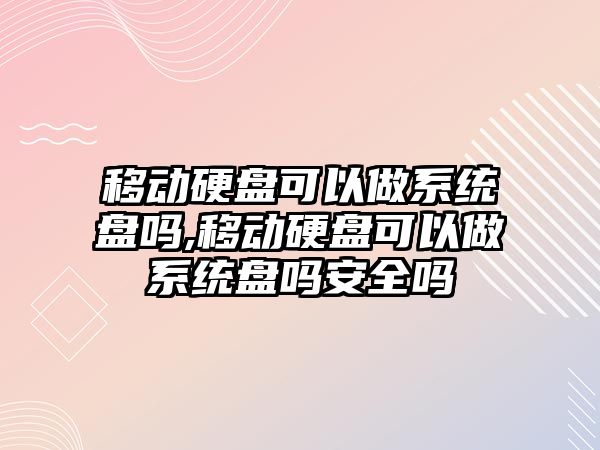 移動硬盤可以做系統(tǒng)盤嗎,移動硬盤可以做系統(tǒng)盤嗎安全嗎