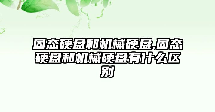 固態(tài)硬盤和機(jī)械硬盤,固態(tài)硬盤和機(jī)械硬盤有什么區(qū)別