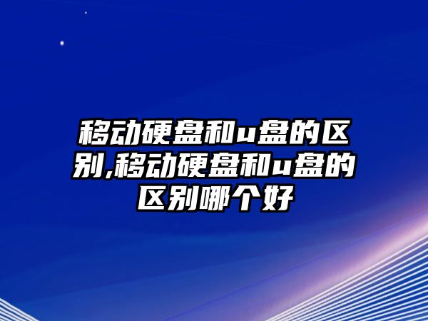 移動(dòng)硬盤(pán)和u盤(pán)的區(qū)別,移動(dòng)硬盤(pán)和u盤(pán)的區(qū)別哪個(gè)好