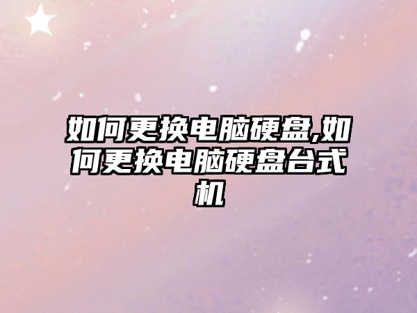 如何更換電腦硬盤,如何更換電腦硬盤臺式機