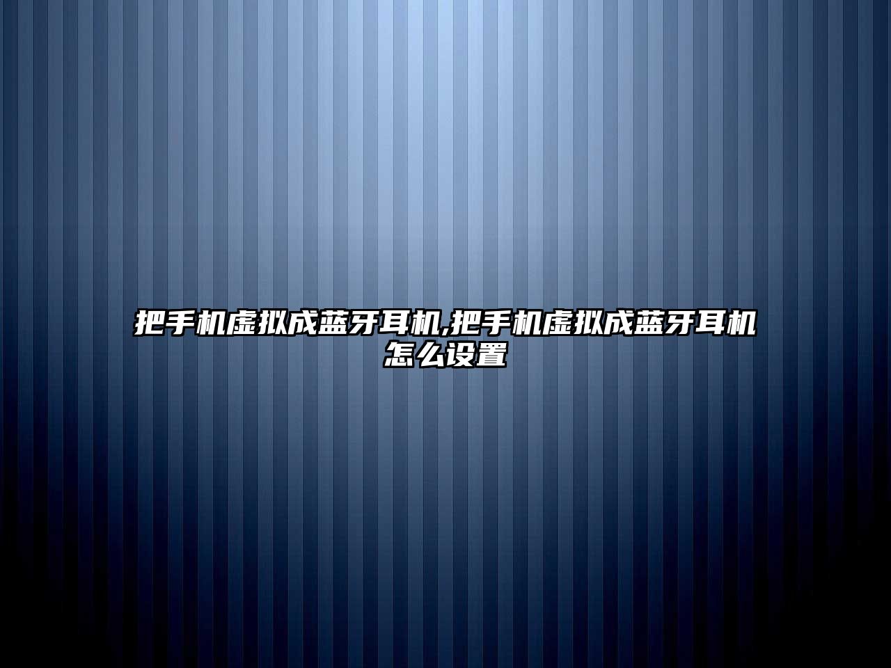 把手機虛擬成藍牙耳機,把手機虛擬成藍牙耳機怎么設(shè)置