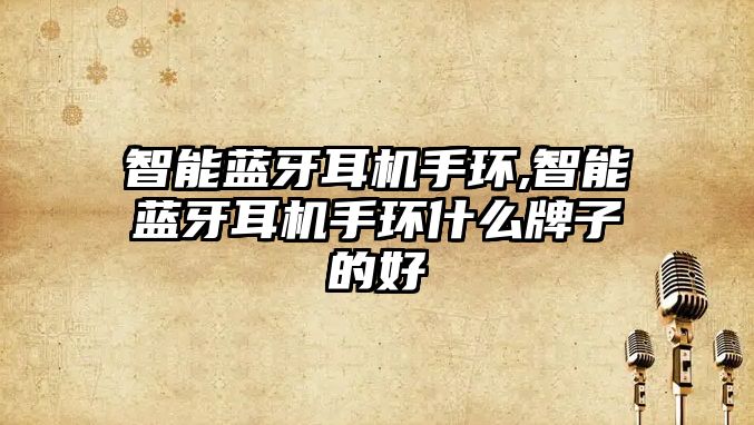 智能藍(lán)牙耳機(jī)手環(huán),智能藍(lán)牙耳機(jī)手環(huán)什么牌子的好