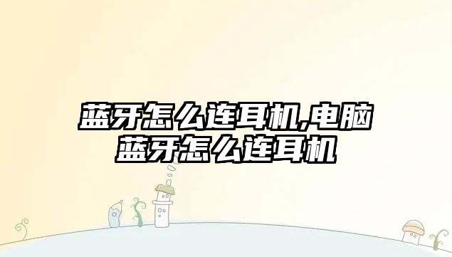 藍(lán)牙怎么連耳機(jī),電腦藍(lán)牙怎么連耳機(jī)