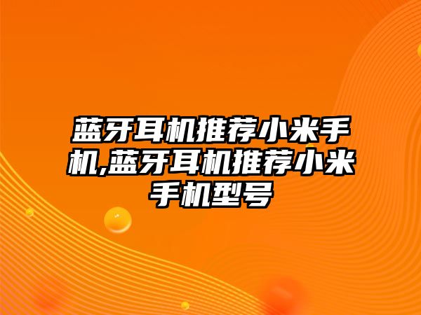 藍牙耳機推薦小米手機,藍牙耳機推薦小米手機型號
