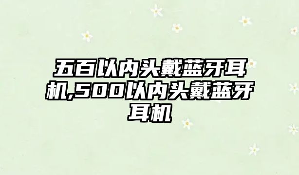 五百以內(nèi)頭戴藍(lán)牙耳機,500以內(nèi)頭戴藍(lán)牙耳機