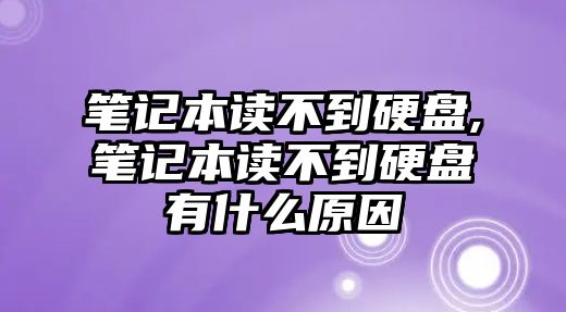 筆記本讀不到硬盤,筆記本讀不到硬盤有什么原因