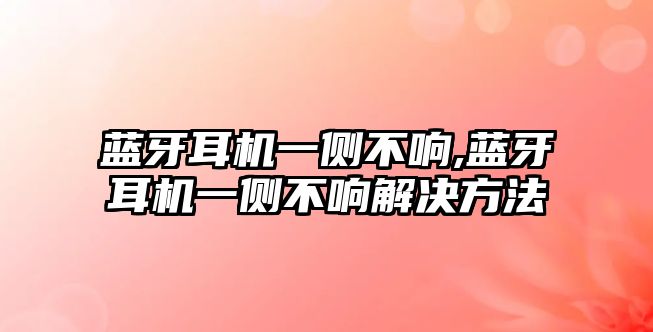 藍牙耳機一側(cè)不響,藍牙耳機一側(cè)不響解決方法