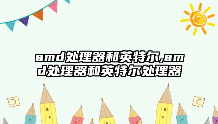 amd處理器和英特爾,amd處理器和英特爾處理器