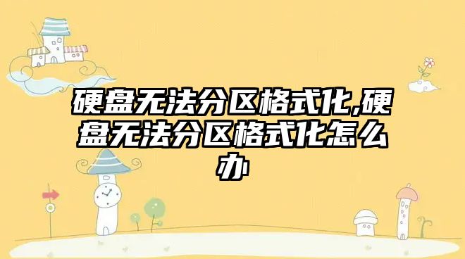 硬盤無(wú)法分區(qū)格式化,硬盤無(wú)法分區(qū)格式化怎么辦