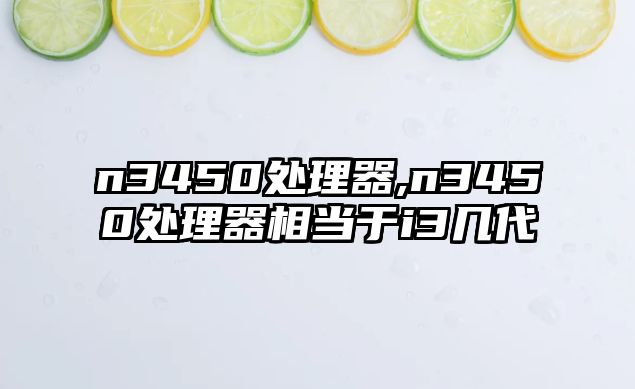 n3450處理器,n3450處理器相當(dāng)于i3幾代