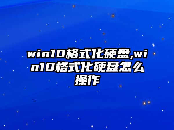 win10格式化硬盤(pán),win10格式化硬盤(pán)怎么操作