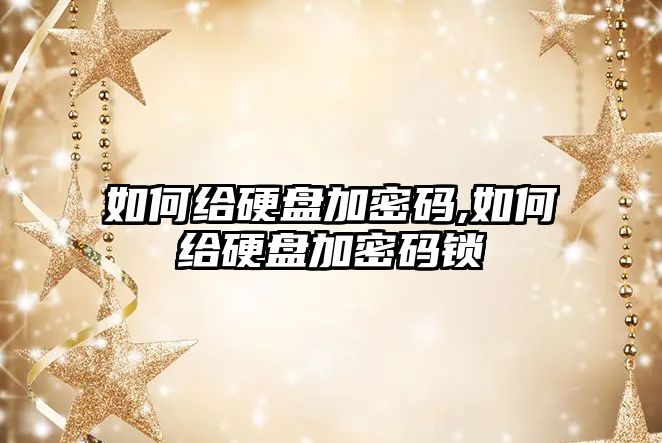 如何給硬盤(pán)加密碼,如何給硬盤(pán)加密碼鎖