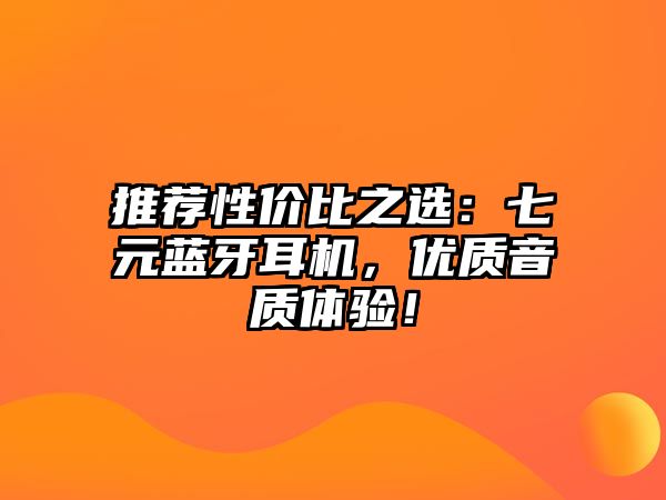 推薦性價(jià)比之選：七元藍(lán)牙耳機(jī)，優(yōu)質(zhì)音質(zhì)體驗(yàn)！
