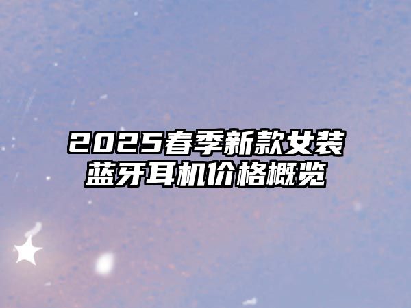 2025春季新款女裝藍(lán)牙耳機(jī)價(jià)格概覽