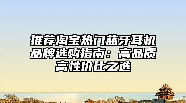 推薦淘寶熱門藍(lán)牙耳機(jī)品牌選購指南：高品質(zhì)高性價(jià)比之選