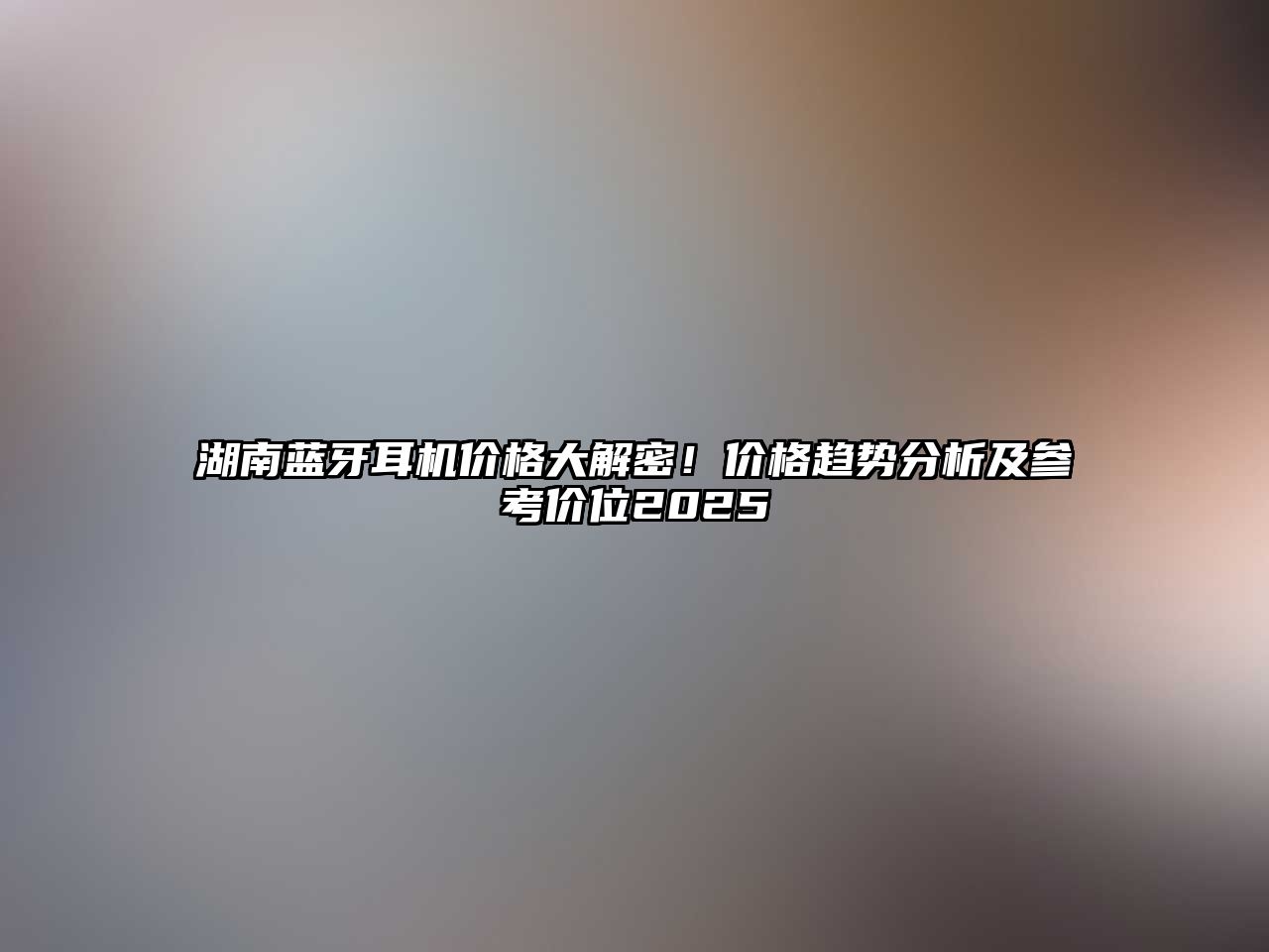 湖南藍牙耳機價格大解密！價格趨勢分析及參考價位2025