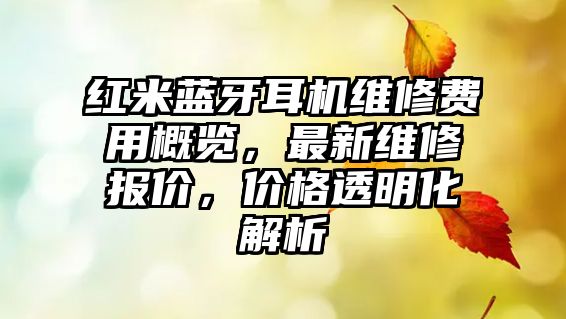 紅米藍(lán)牙耳機(jī)維修費(fèi)用概覽，最新維修報(bào)價(jià)，價(jià)格透明化解析