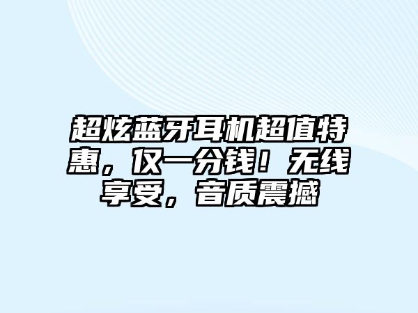 超炫藍牙耳機超值特惠，僅一分錢！無線享受，音質震撼